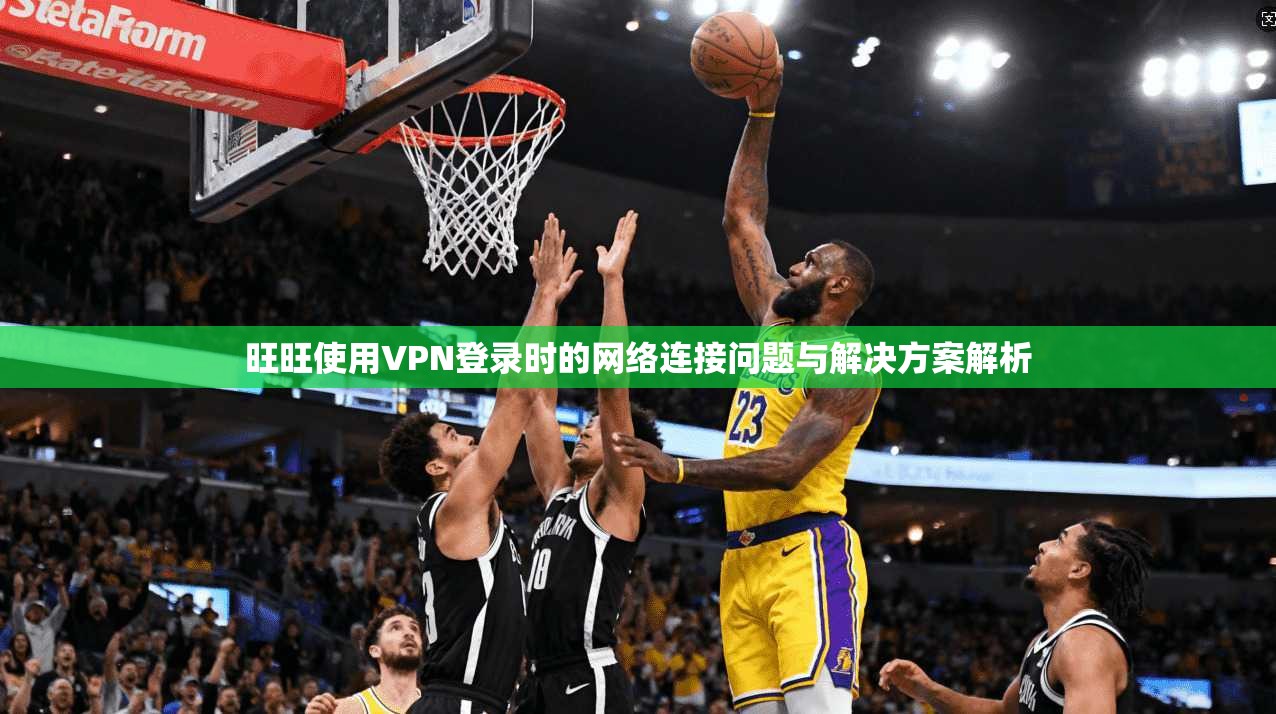 旺旺使用VPN登录时的网络连接问题与解决方案解析