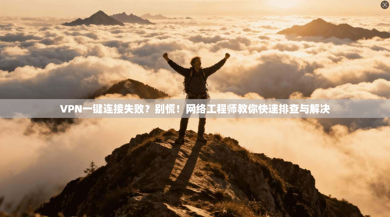 VPN一键连接失败？别慌！网络工程师教你快速排查与解决