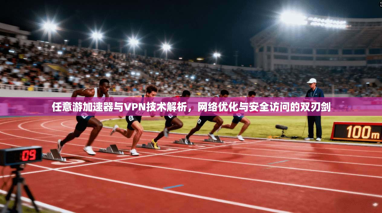 任意游加速器与VPN技术解析，网络优化与安全访问的双刃剑
