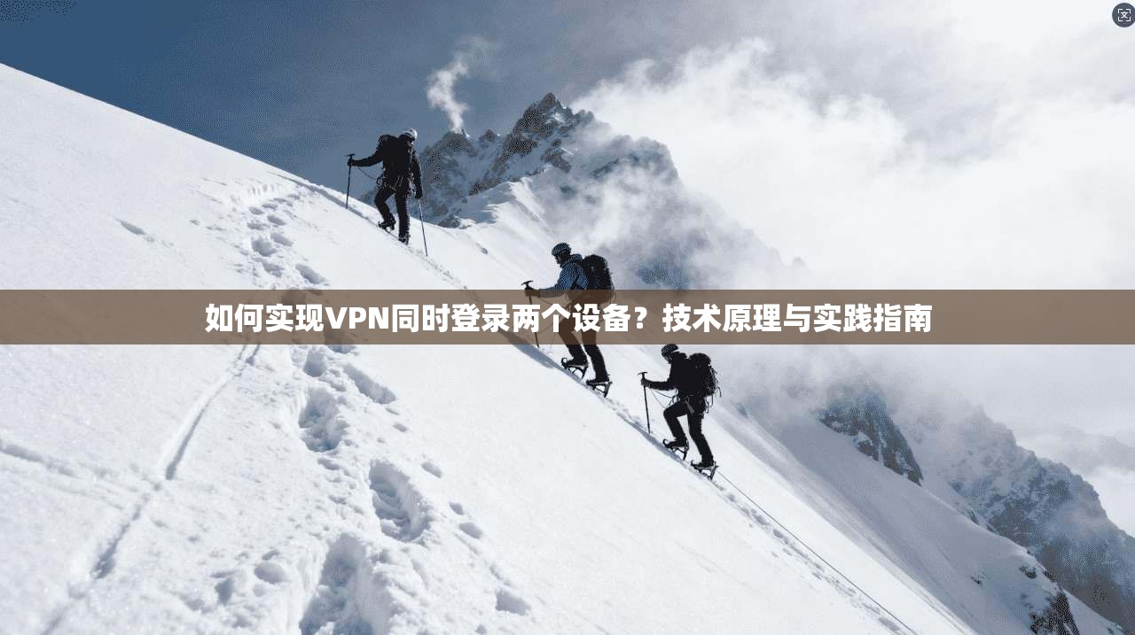 如何实现VPN同时登录两个设备？技术原理与实践指南