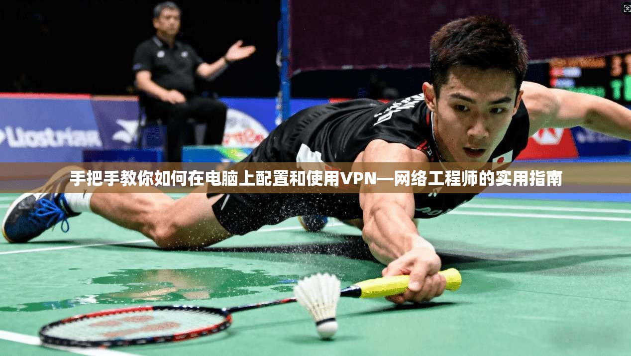 手把手教你如何在电脑上配置和使用VPN—网络工程师的实用指南