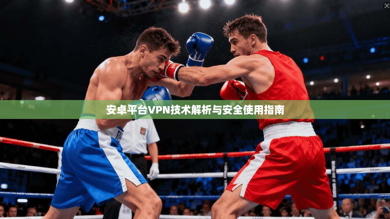 安卓平台VPN技术解析与安全使用指南