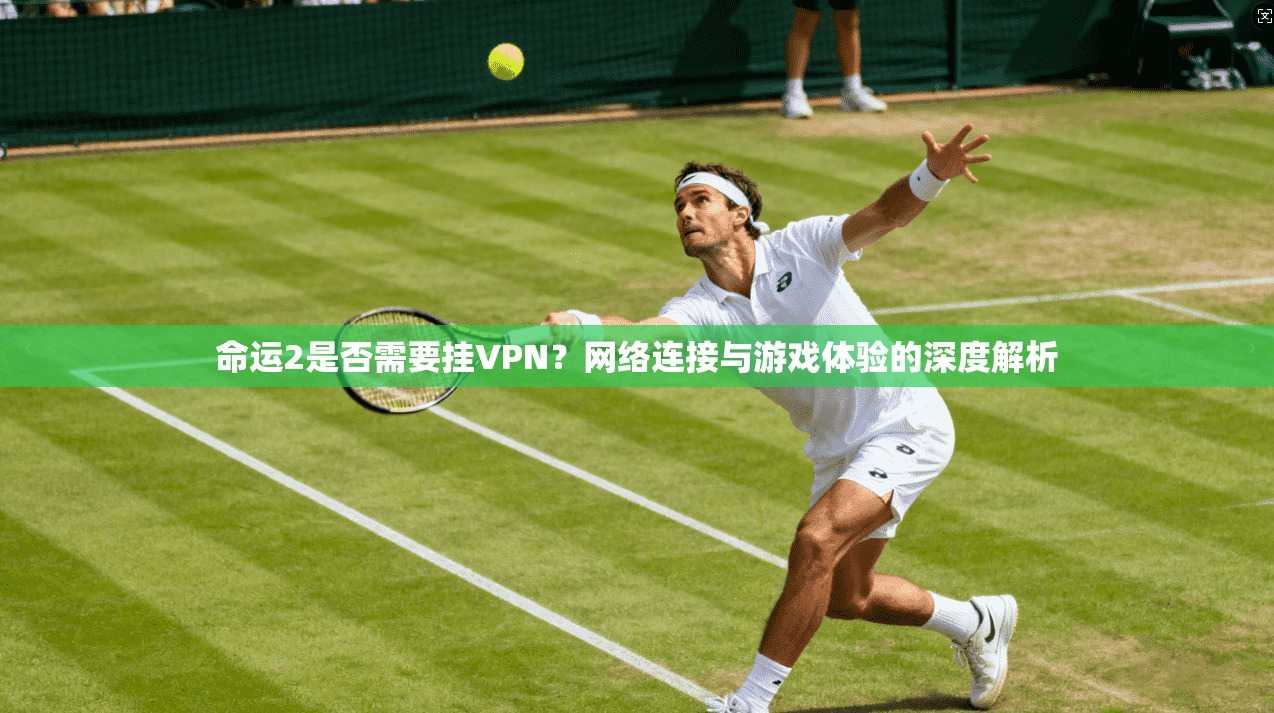 命运2是否需要挂VPN？网络连接与游戏体验的深度解析
