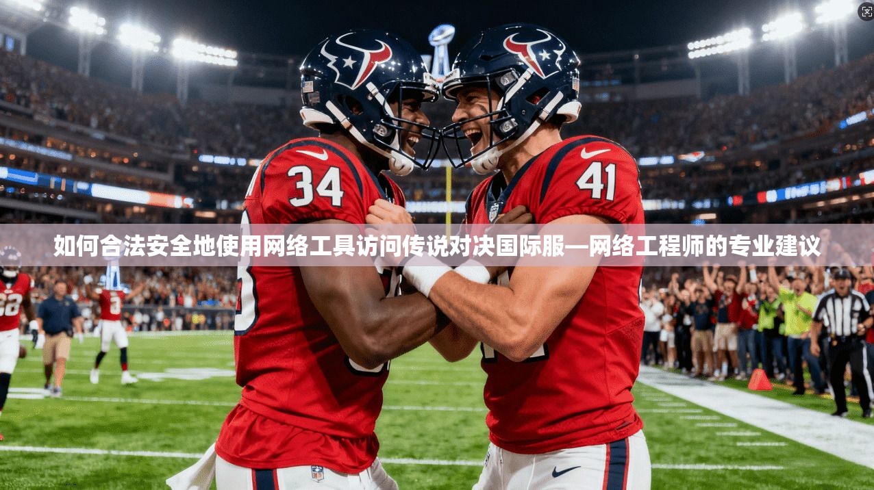 如何合法安全地使用网络工具访问传说对决国际服—网络工程师的专业建议