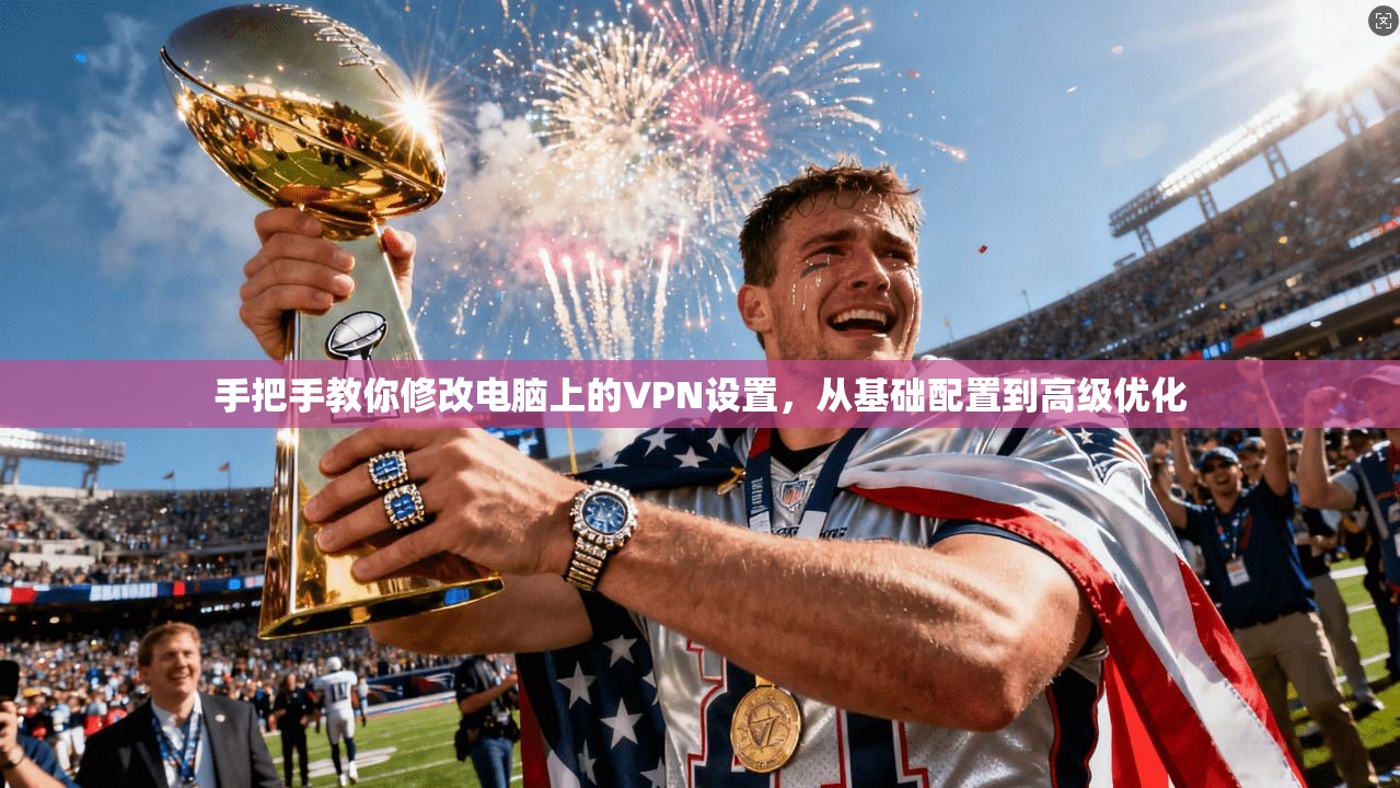 手把手教你修改电脑上的VPN设置，从基础配置到高级优化