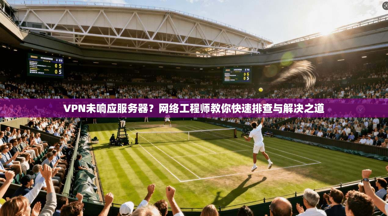VPN未响应服务器？网络工程师教你快速排查与解决之道