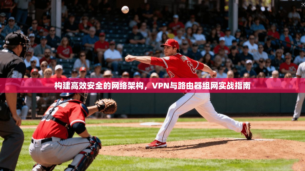构建高效安全的网络架构，VPN与路由器组网实战指南