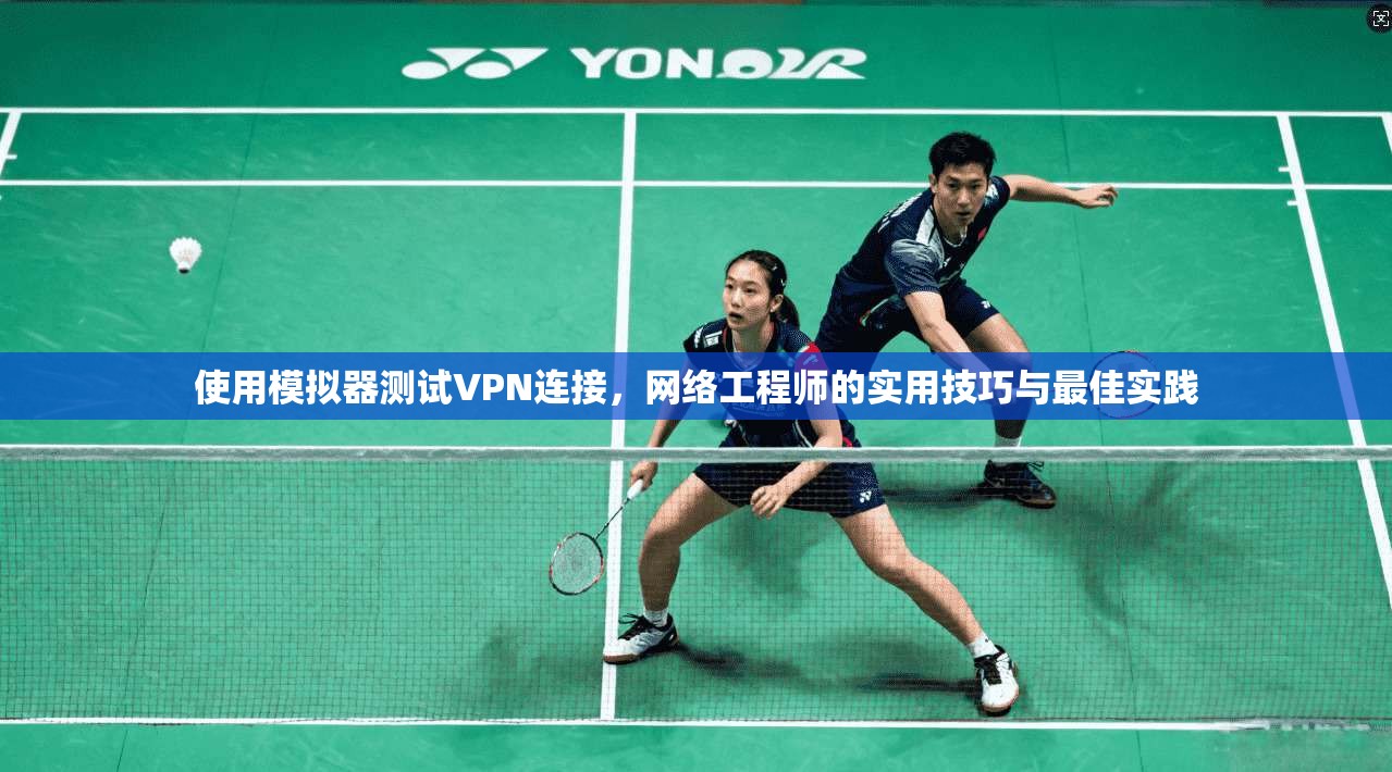 使用模拟器测试VPN连接，网络工程师的实用技巧与最佳实践