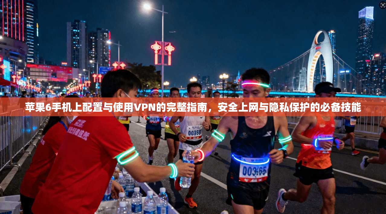 苹果6手机上配置与使用VPN的完整指南，安全上网与隐私保护的必备技能