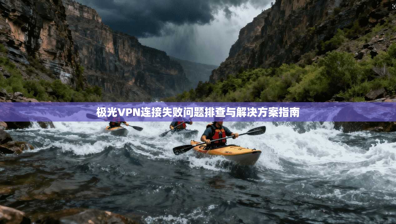 极光VPN连接失败问题排查与解决方案指南