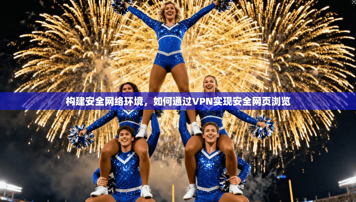 构建安全网络环境，如何通过VPN实现安全网页浏览