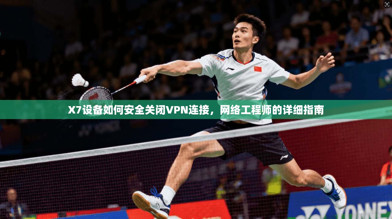 X7设备如何安全关闭VPN连接，网络工程师的详细指南