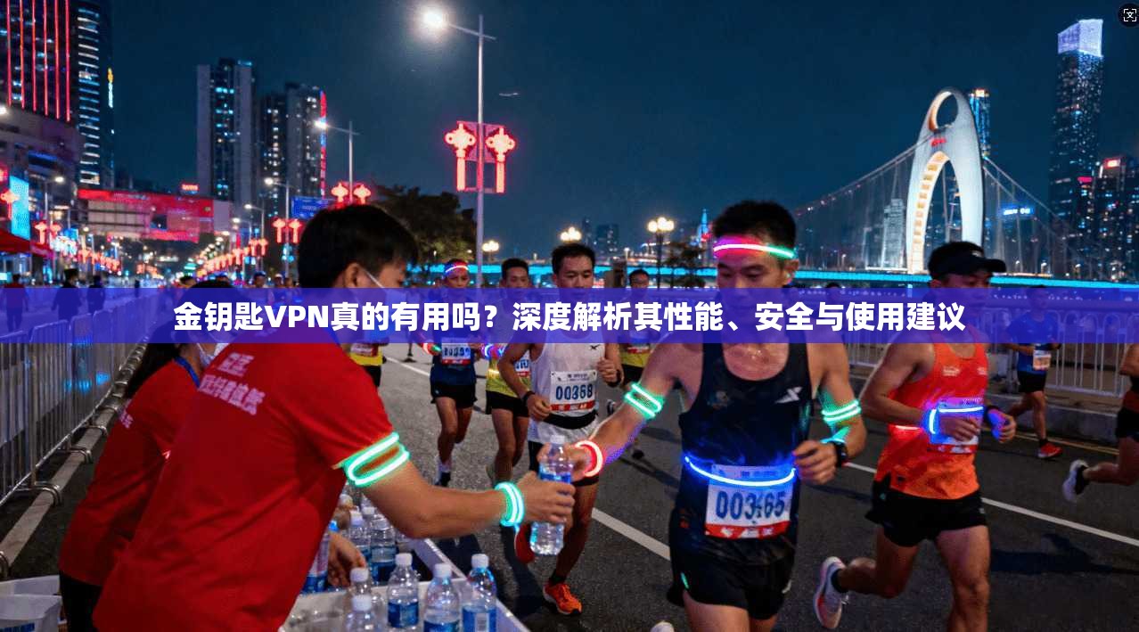 金钥匙VPN真的有用吗？深度解析其性能、安全与使用建议