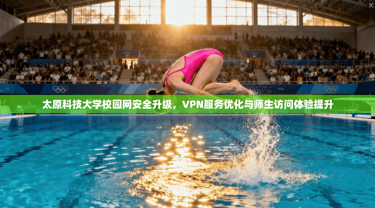 太原科技大学校园网安全升级，VPN服务优化与师生访问体验提升
