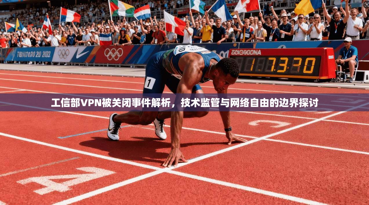 工信部VPN被关闭事件解析，技术监管与网络自由的边界探讨