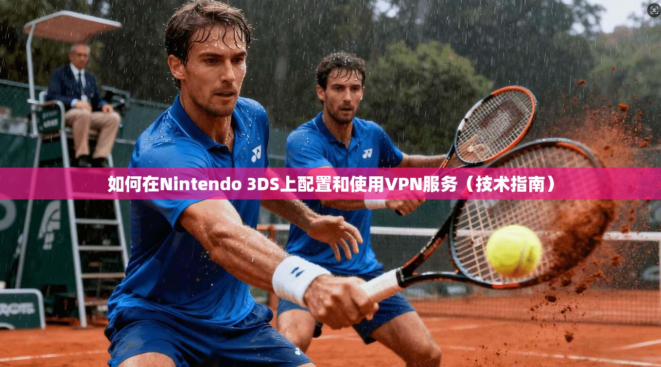 如何在Nintendo 3DS上配置和使用VPN服务（技术指南）