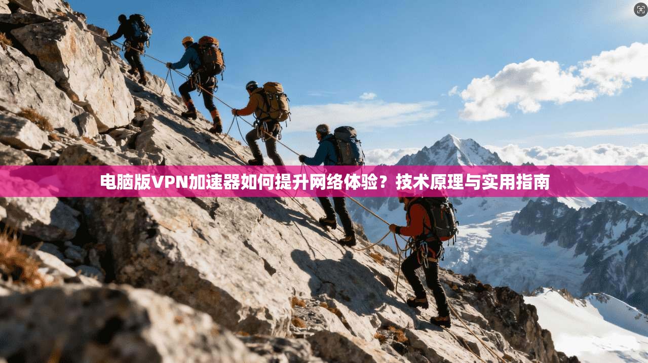 电脑版VPN加速器如何提升网络体验？技术原理与实用指南