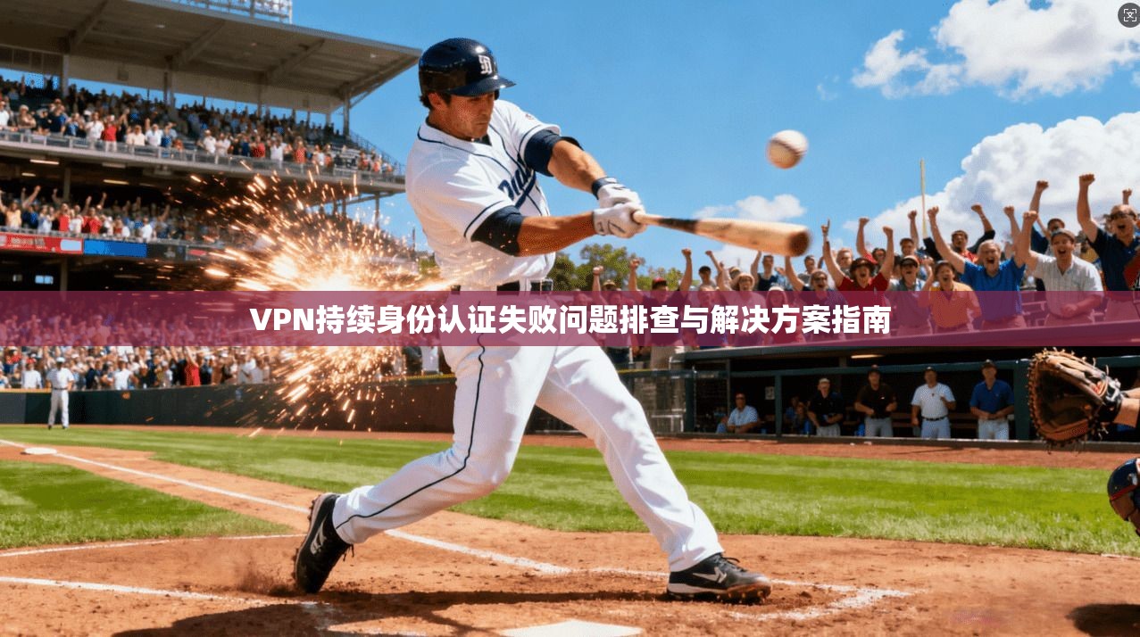 VPN持续身份认证失败问题排查与解决方案指南