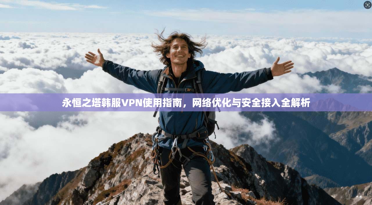永恒之塔韩服VPN使用指南，网络优化与安全接入全解析