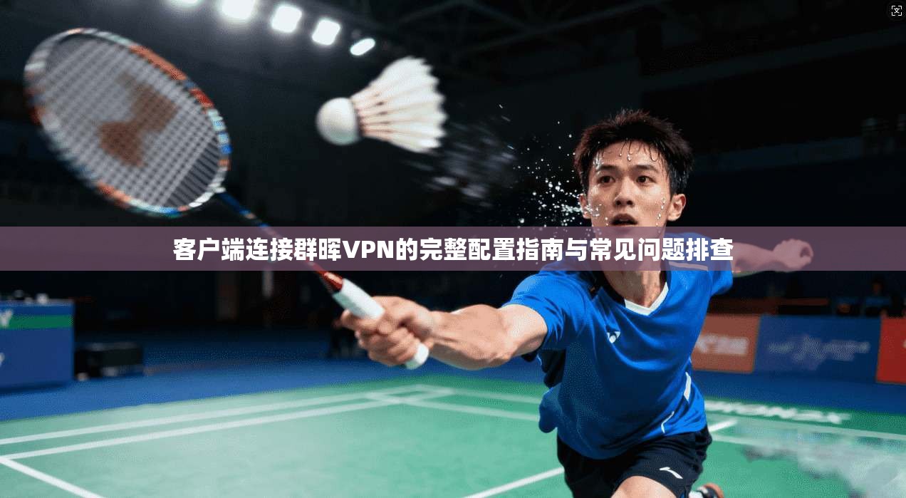 客户端连接群晖VPN的完整配置指南与常见问题排查