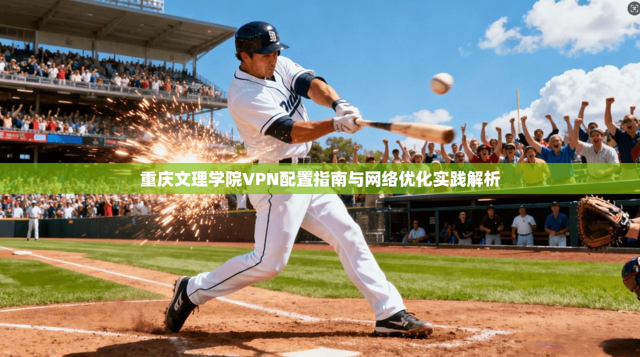 重庆文理学院VPN配置指南与网络优化实践解析