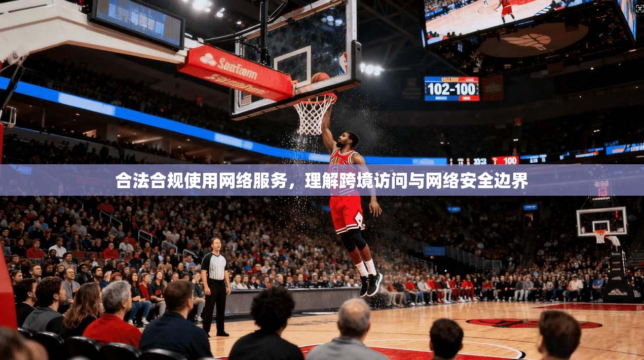 合法合规使用网络服务，理解跨境访问与网络安全边界