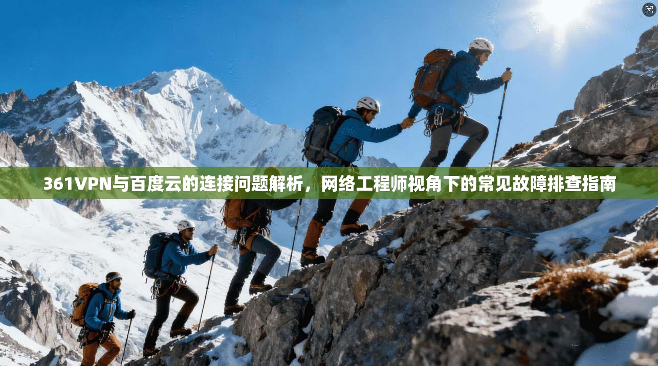 361VPN与百度云的连接问题解析，网络工程师视角下的常见故障排查指南