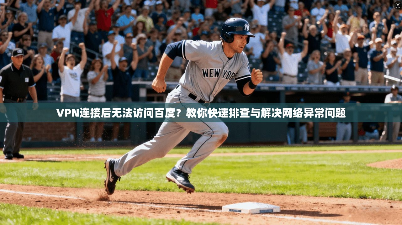 VPN连接后无法访问百度？教你快速排查与解决网络异常问题