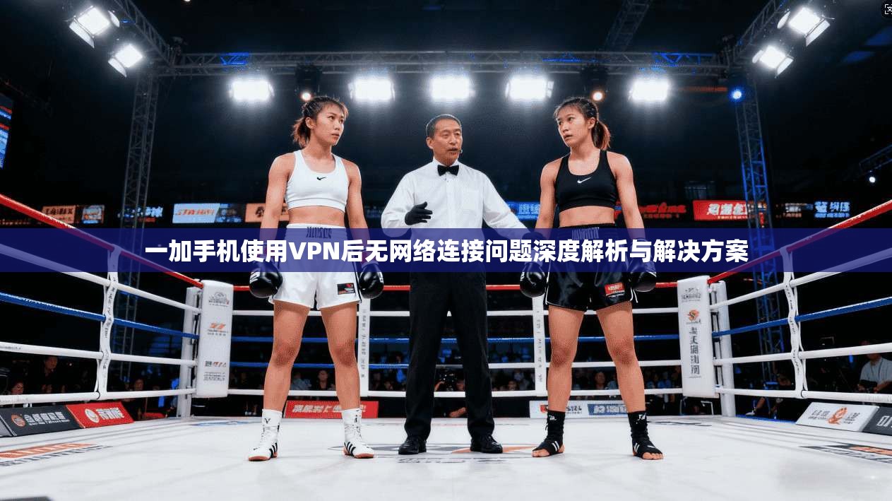 一加手机使用VPN后无网络连接问题深度解析与解决方案