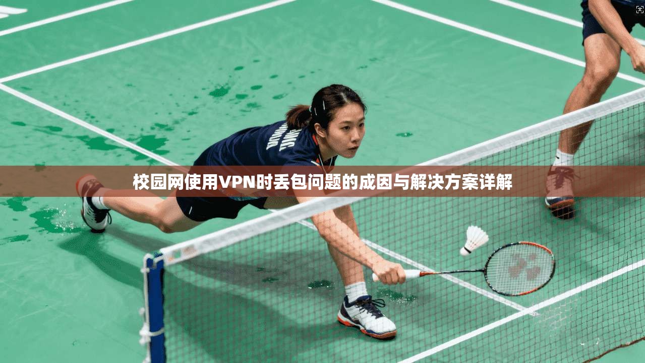 校园网使用VPN时丢包问题的成因与解决方案详解