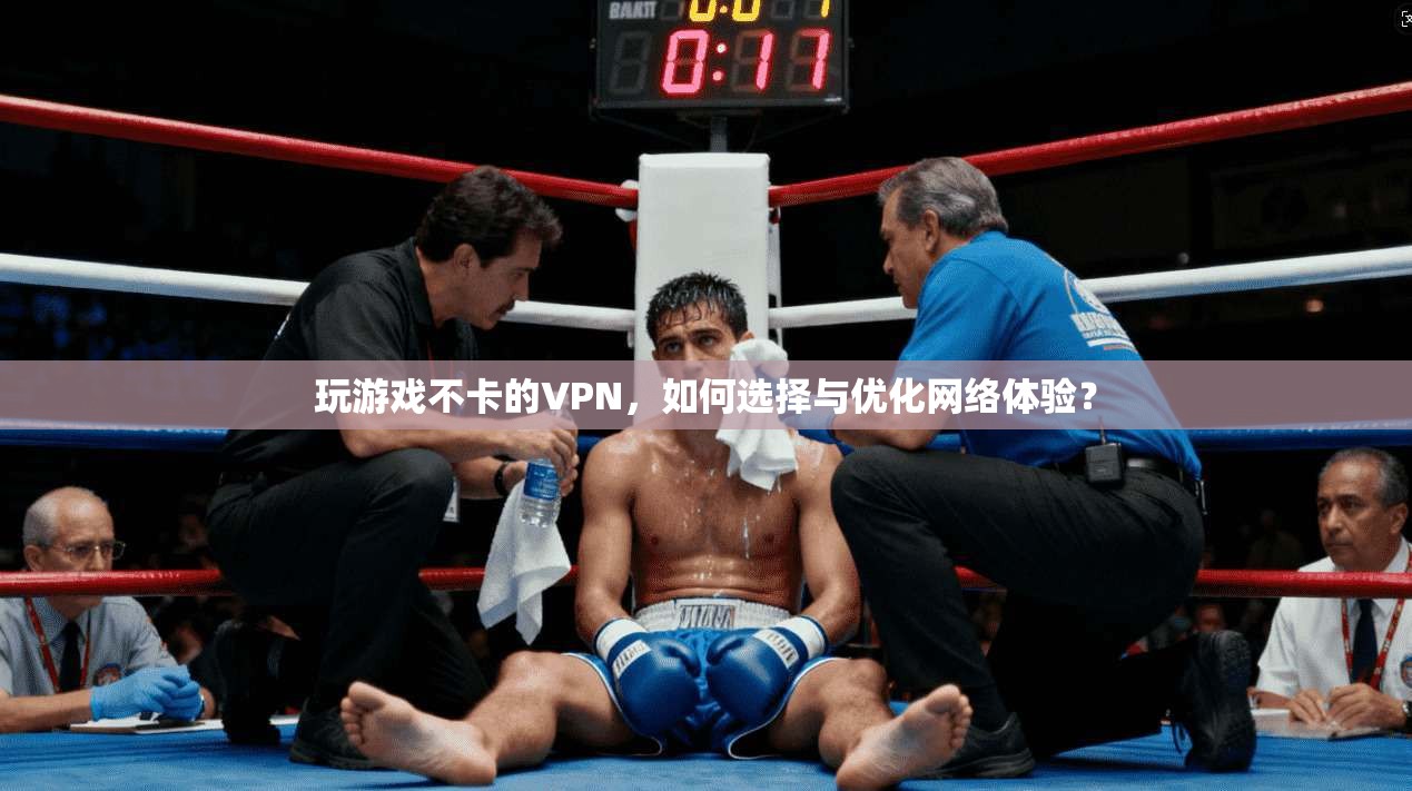玩游戏不卡的VPN，如何选择与优化网络体验？