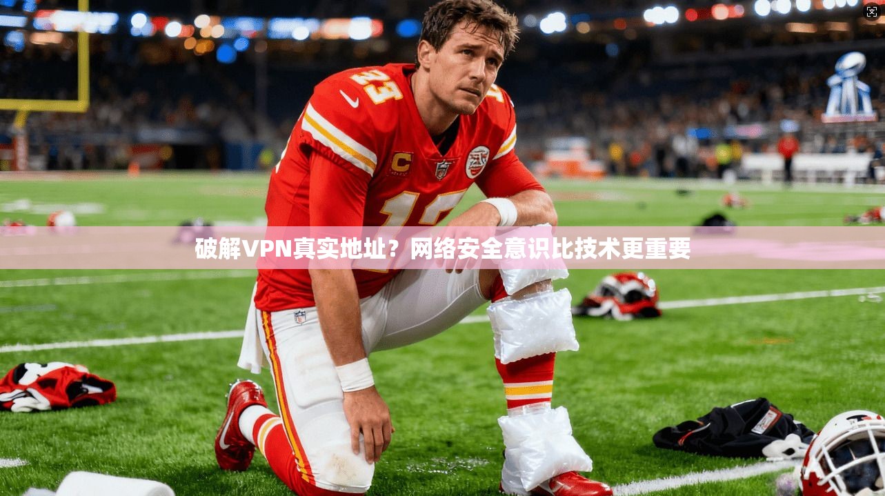 破解VPN真实地址？网络安全意识比技术更重要