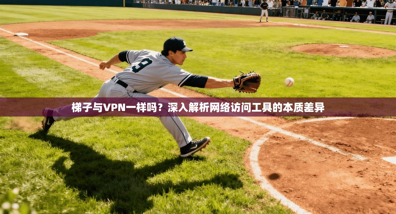 梯子与VPN一样吗？深入解析网络访问工具的本质差异