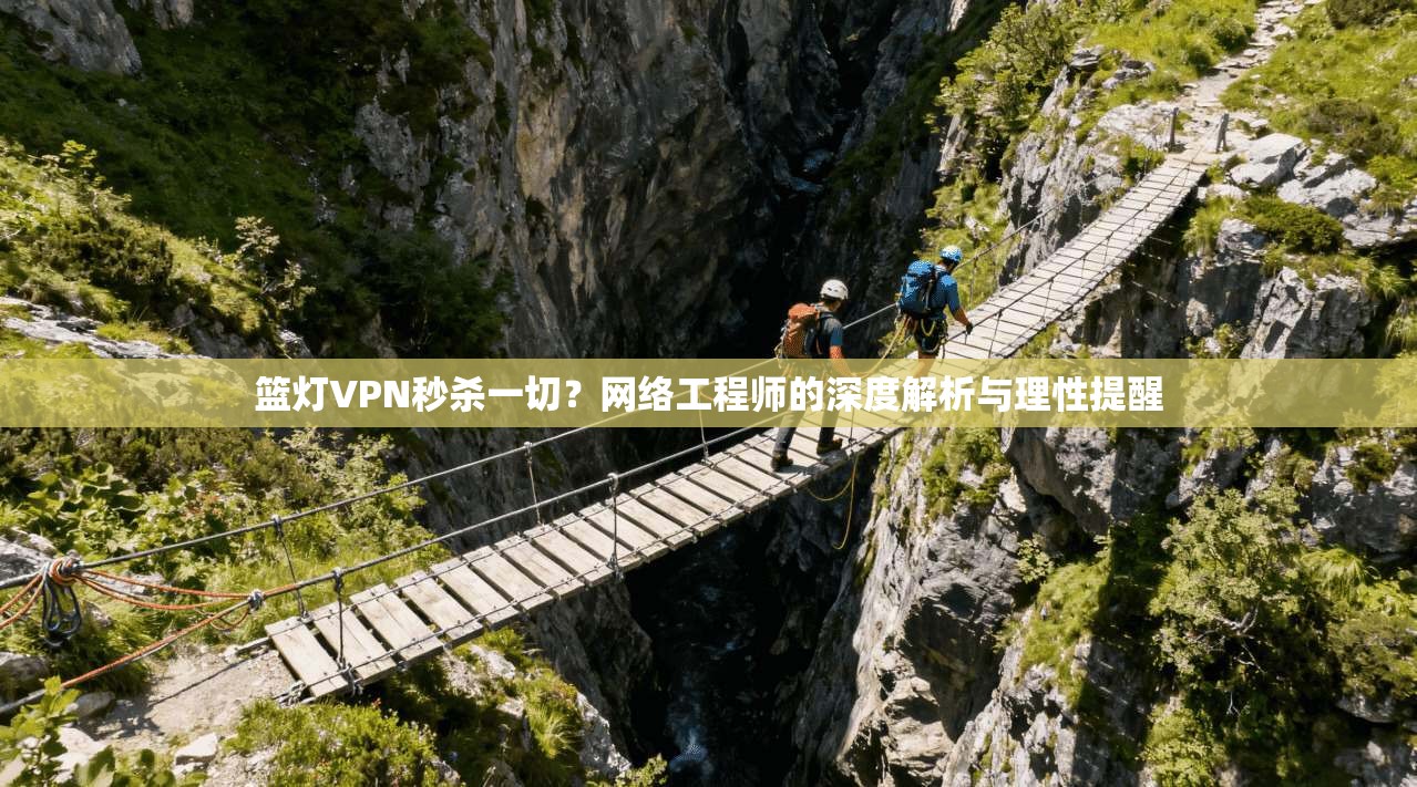 篮灯VPN秒杀一切？网络工程师的深度解析与理性提醒