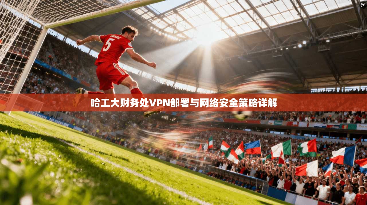 哈工大财务处VPN部署与网络安全策略详解