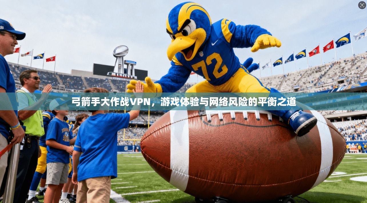弓箭手大作战VPN，游戏体验与网络风险的平衡之道