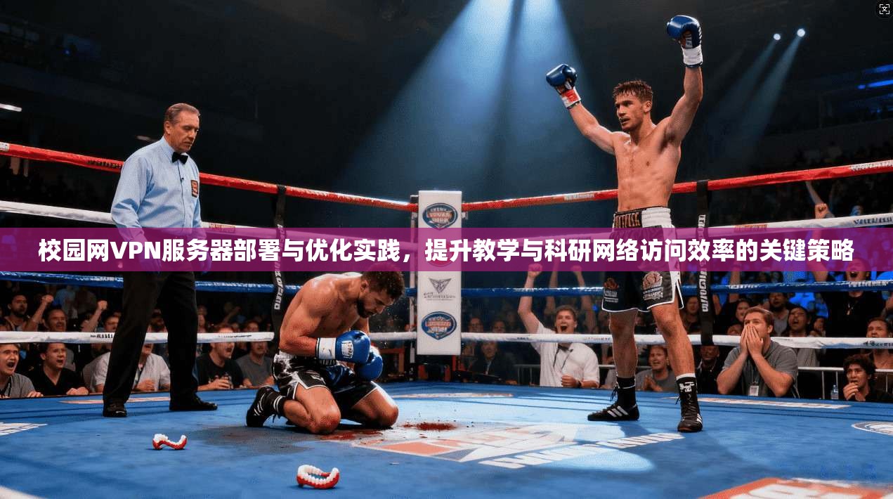 校园网VPN服务器部署与优化实践，提升教学与科研网络访问效率的关键策略