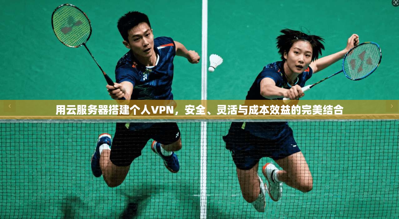 用云服务器搭建个人VPN，安全、灵活与成本效益的完美结合