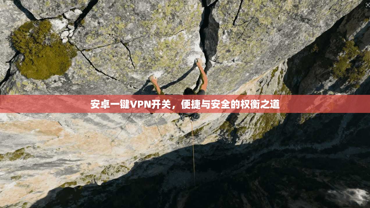 安卓一键VPN开关，便捷与安全的权衡之道