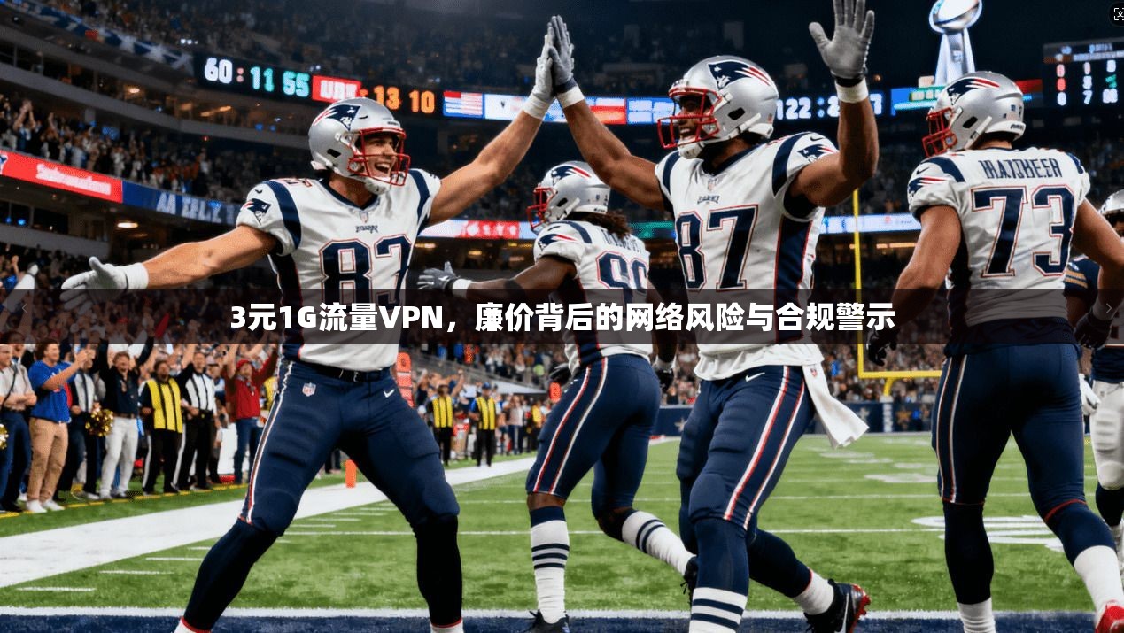 3元1G流量VPN，廉价背后的网络风险与合规警示