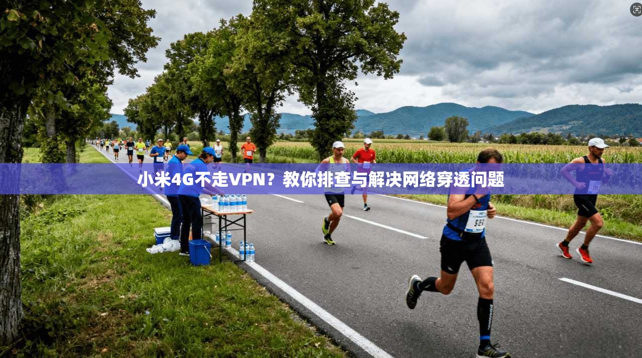 小米4G不走VPN？教你排查与解决网络穿透问题