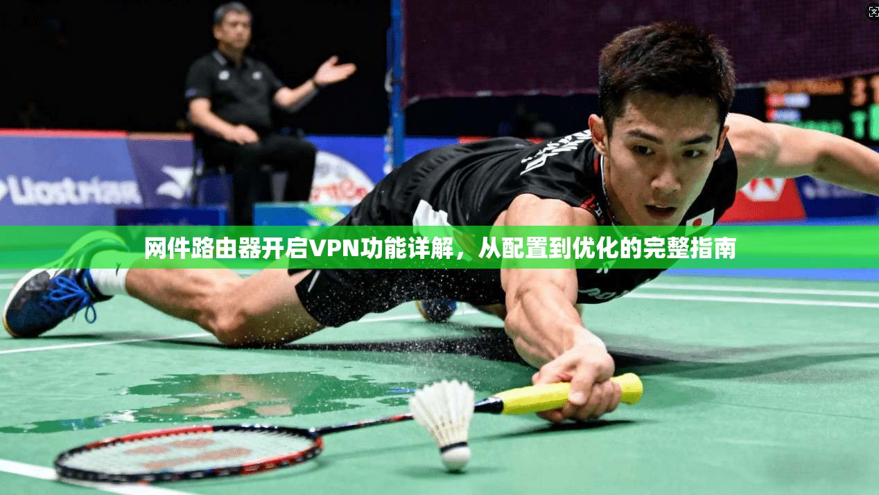 网件路由器开启VPN功能详解，从配置到优化的完整指南