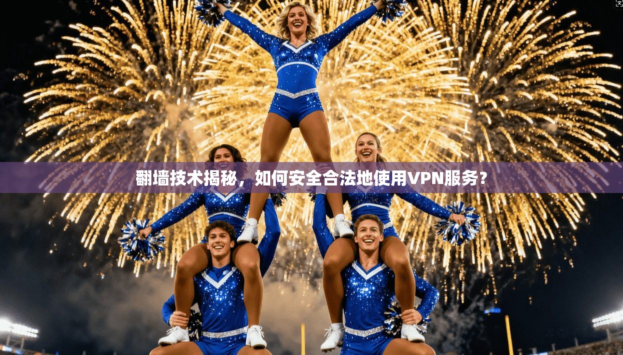 翻墙技术揭秘，如何安全合法地使用VPN服务？