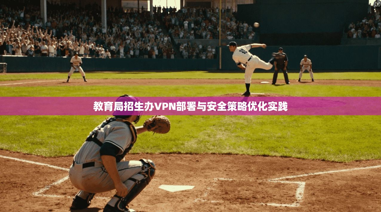 教育局招生办VPN部署与安全策略优化实践