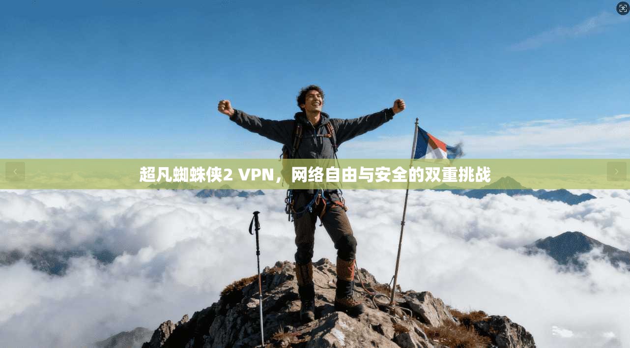 超凡蜘蛛侠2 VPN，网络自由与安全的双重挑战
