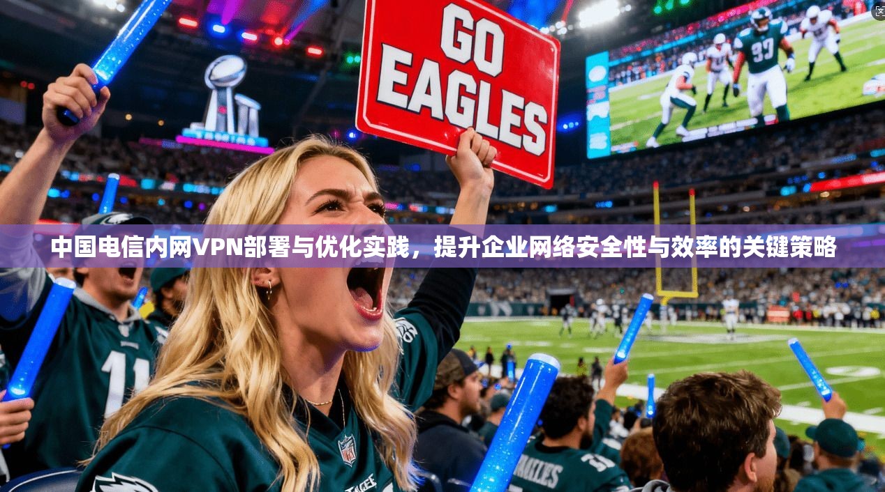 中国电信内网VPN部署与优化实践，提升企业网络安全性与效率的关键策略