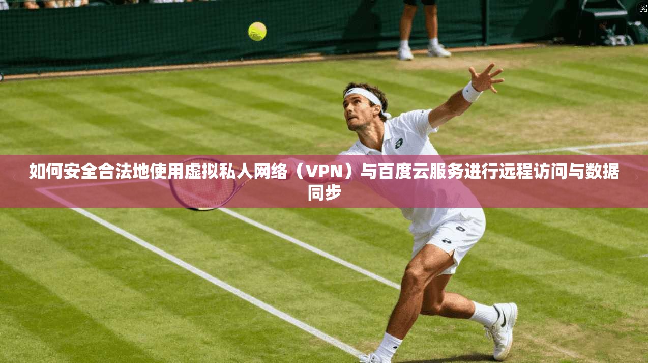 如何安全合法地使用虚拟私人网络（VPN）与百度云服务进行远程访问与数据同步