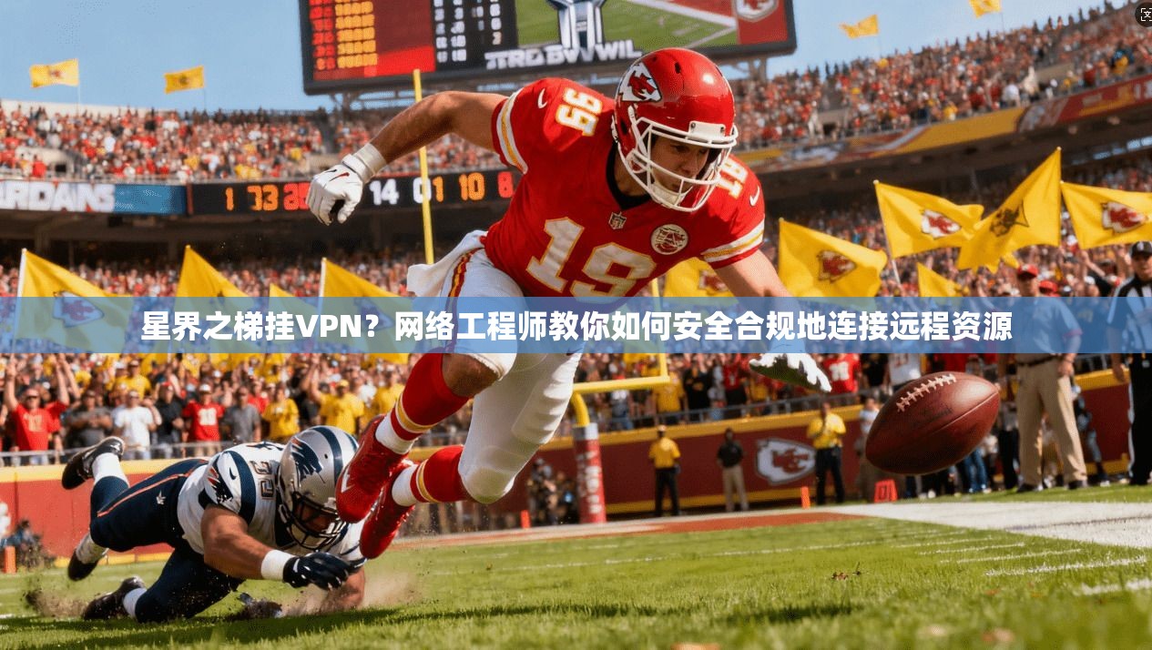 星界之梯挂VPN？网络工程师教你如何安全合规地连接远程资源