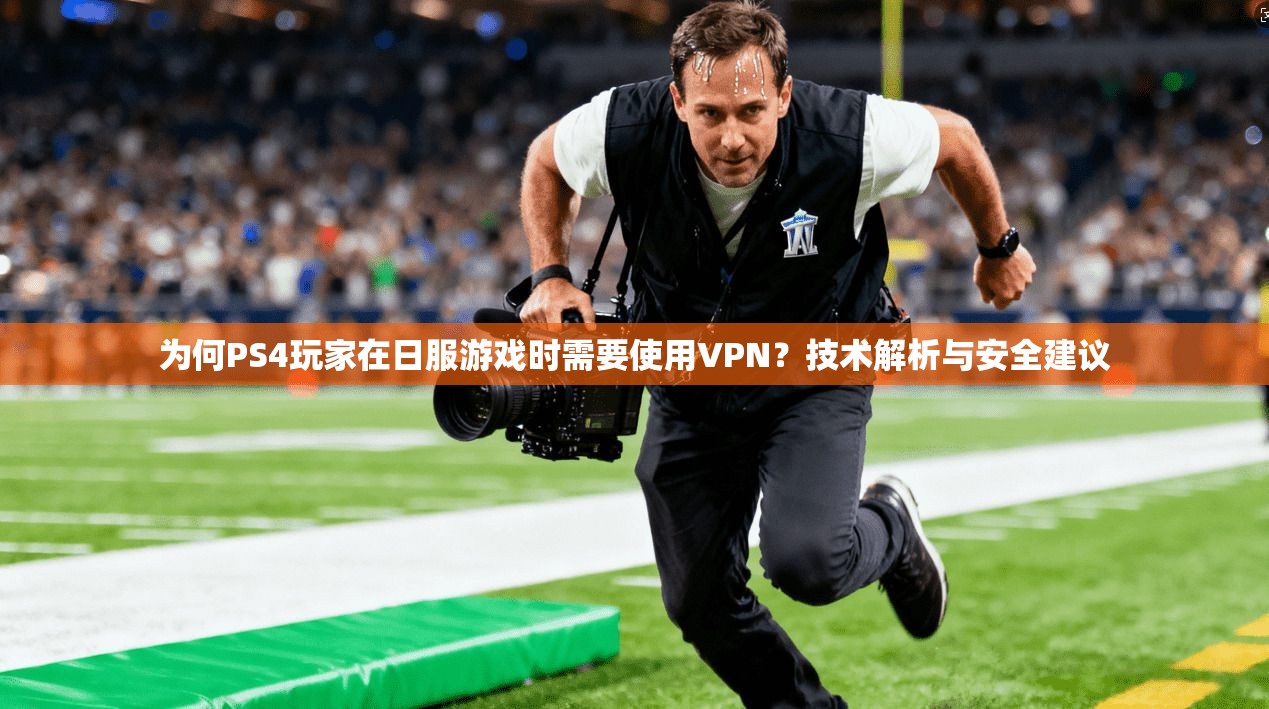 为何PS4玩家在日服游戏时需要使用VPN？技术解析与安全建议