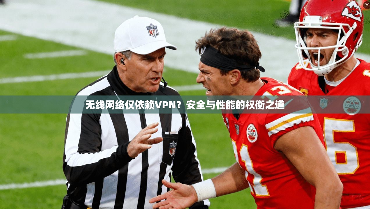 无线网络仅依赖VPN？安全与性能的权衡之道